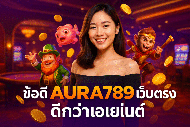ข้อดี AURA789 เว็บตรง ดีกว่าเอเย่นต์